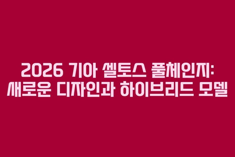 2026 기아 셀토스 풀체인지: 새로운 디자인과 하이브리드 모델