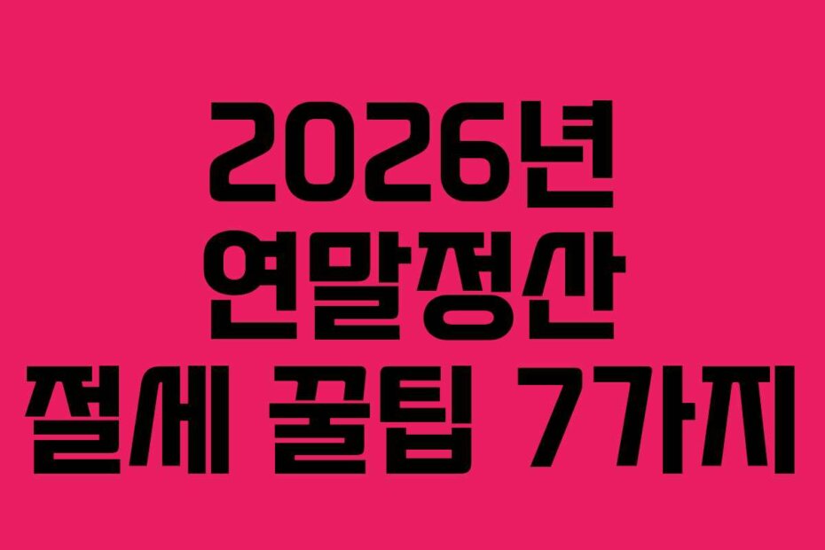 2026년 연말정산 절세 꿀팁 7가지