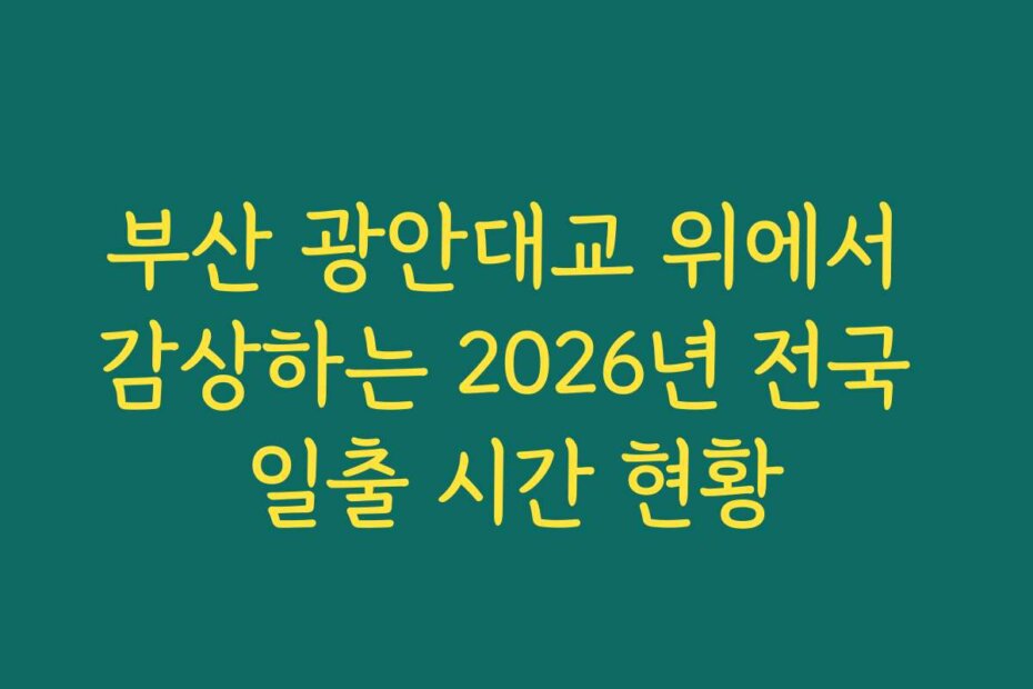 부산 광안대교 위에서 감상하는 2026년 전국 일출 시간 현황