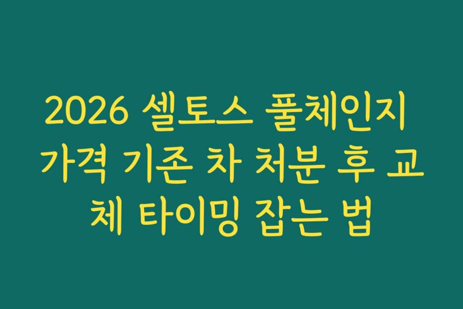 2026 셀토스 풀체인지 가격 기존 차 처분 후 교체 타이밍 잡는 법