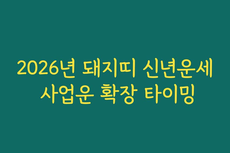 2026년 돼지띠 신년운세 사업운 확장 타이밍