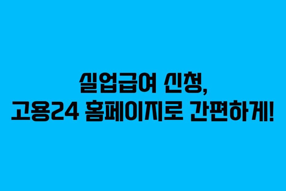 실업급여 신청, 고용24 홈페이지로 간편하게!