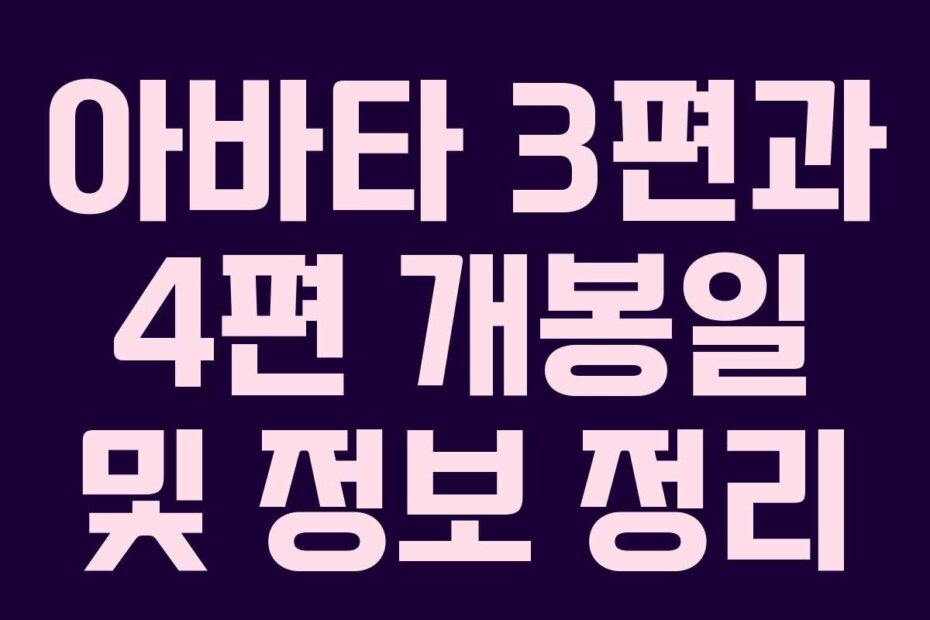 아바타 3편과 4편 개봉일 및 정보 정리