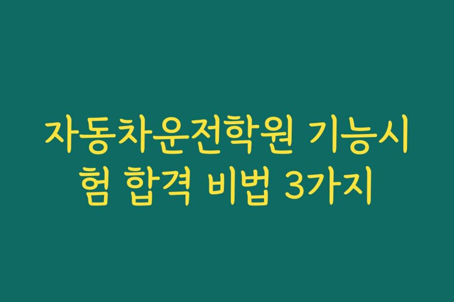 자동차운전학원 기능시험 합격 비법 3가지