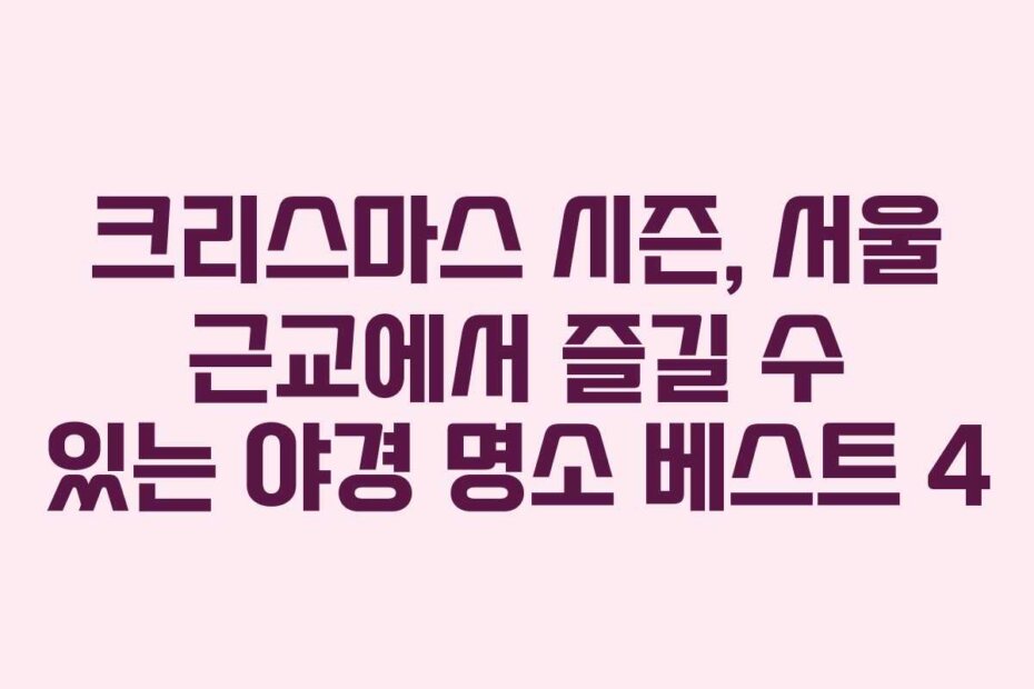 크리스마스 시즌, 서울 근교에서 즐길 수 있는 야경 명소 베스트 4