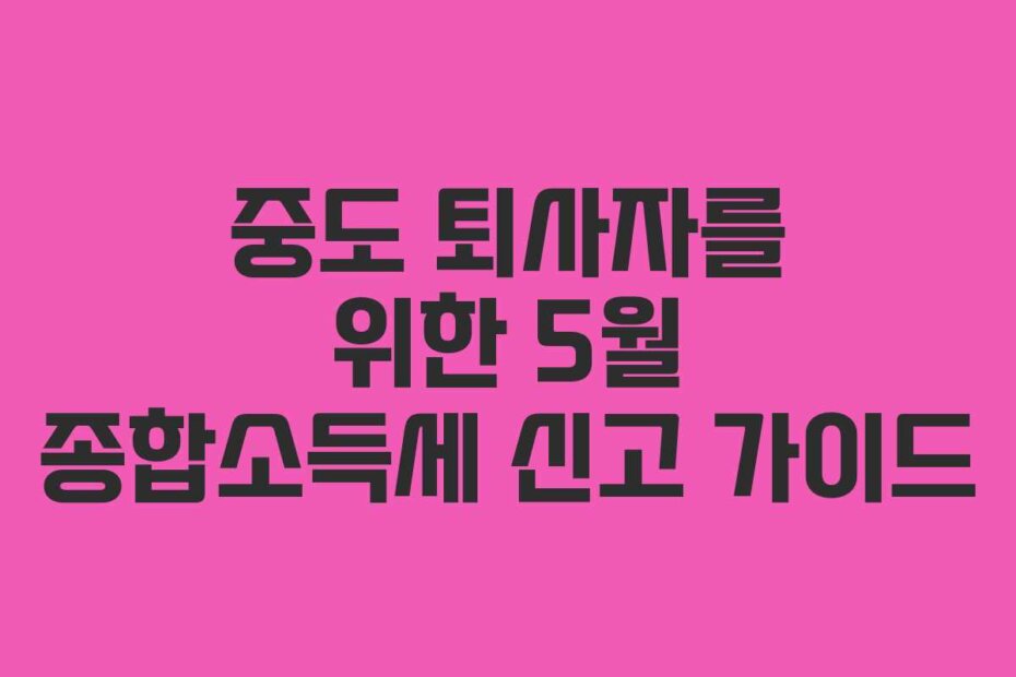 중도 퇴사자를 위한 5월 종합소득세 신고 가이드