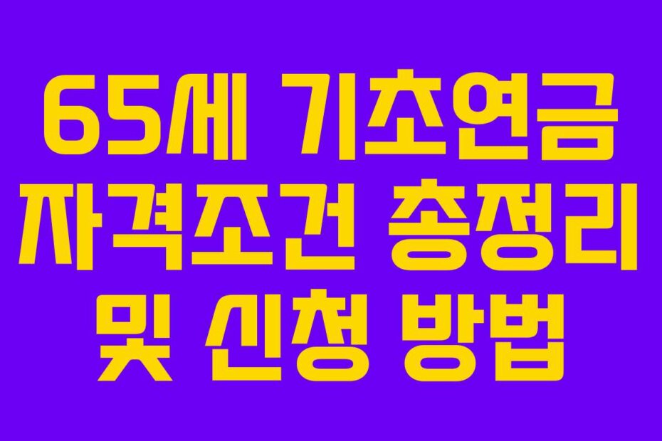 65세 기초연금 자격조건 총정리 및 신청 방법