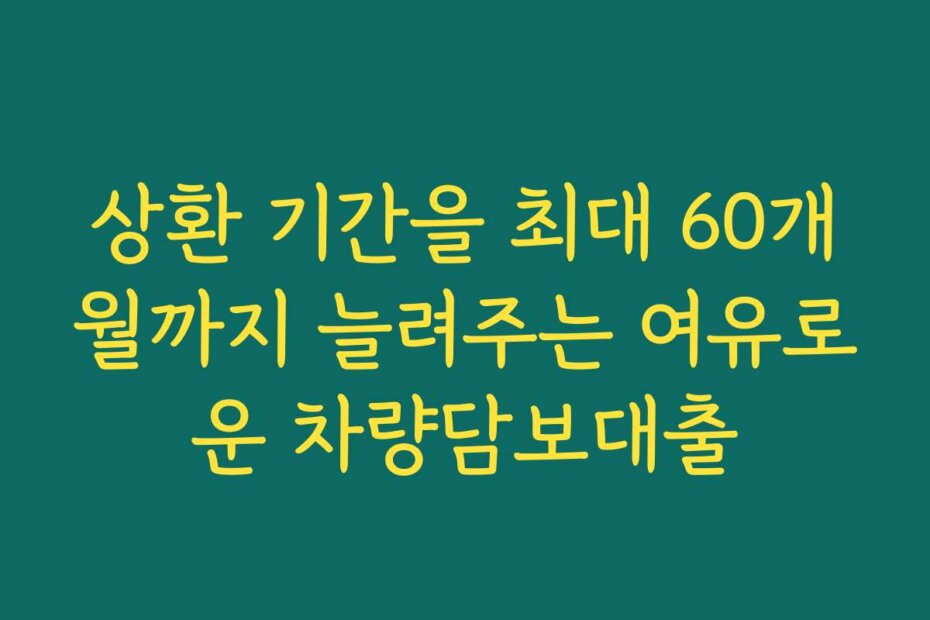 상환 기간을 최대 60개월까지 늘려주는 여유로운 차량담보대출