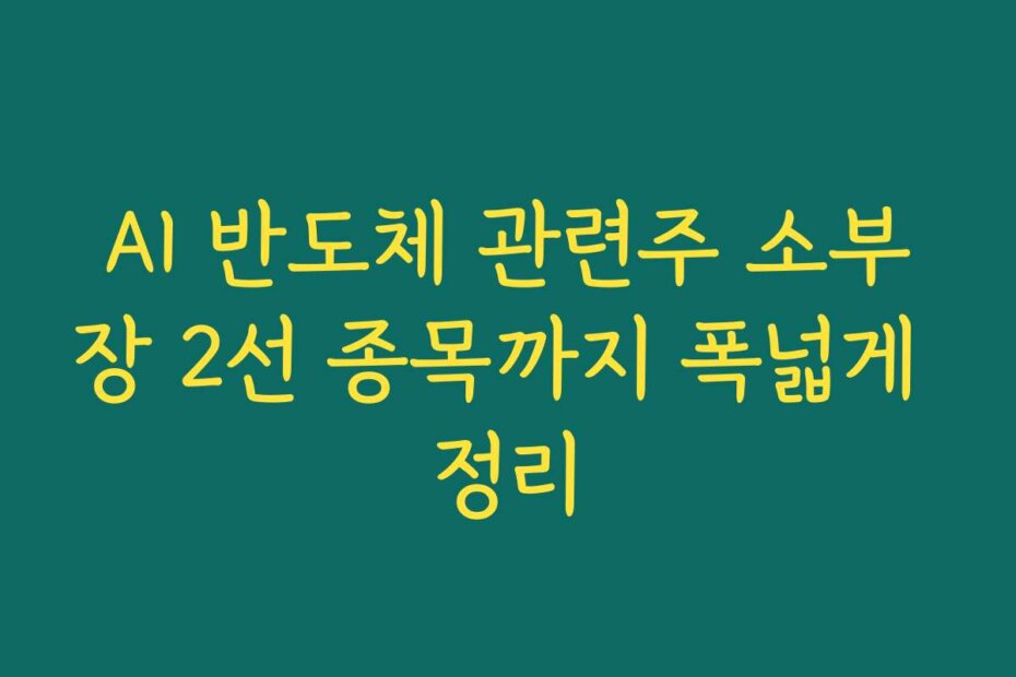 AI 반도체 관련주 소부장 2선 종목까지 폭넓게 정리