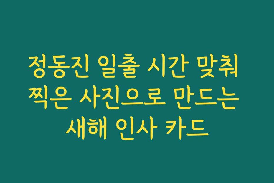 정동진 일출 시간 맞춰 찍은 사진으로 만드는 새해 인사 카드