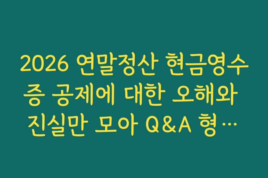 2026 연말정산 현금영수증 공제에 대한 오해와 진실만 모아 Q&A 형식으로 풀어내는 제목