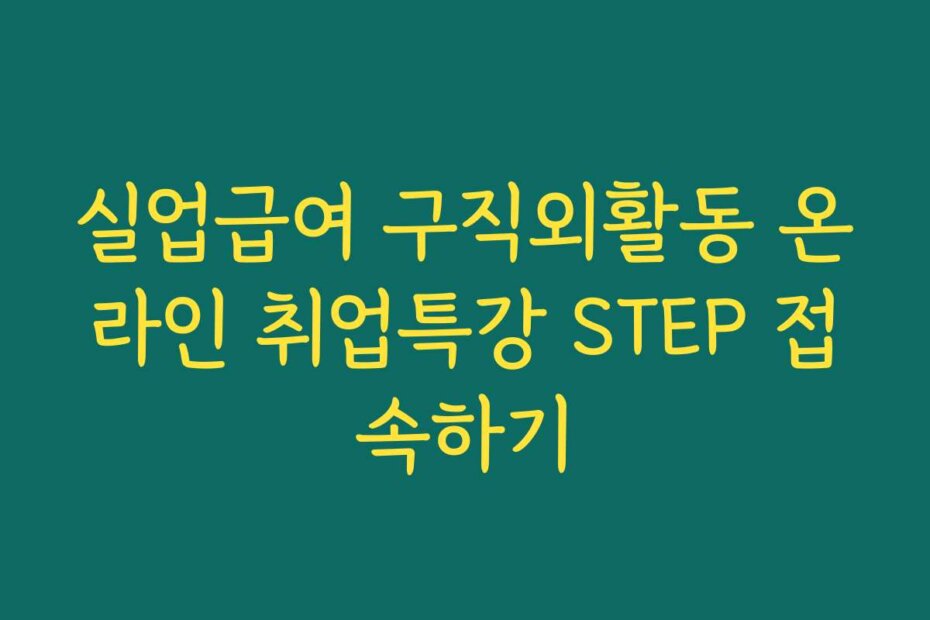 실업급여 구직외활동 온라인 취업특강 STEP 접속하기