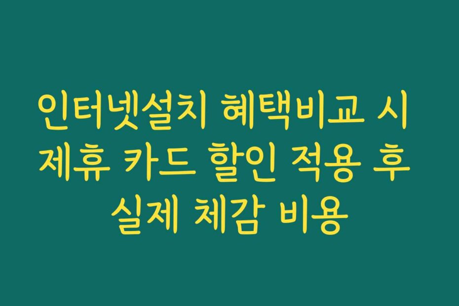 인터넷설치 혜택비교 시 제휴 카드 할인 적용 후 실제 체감 비용