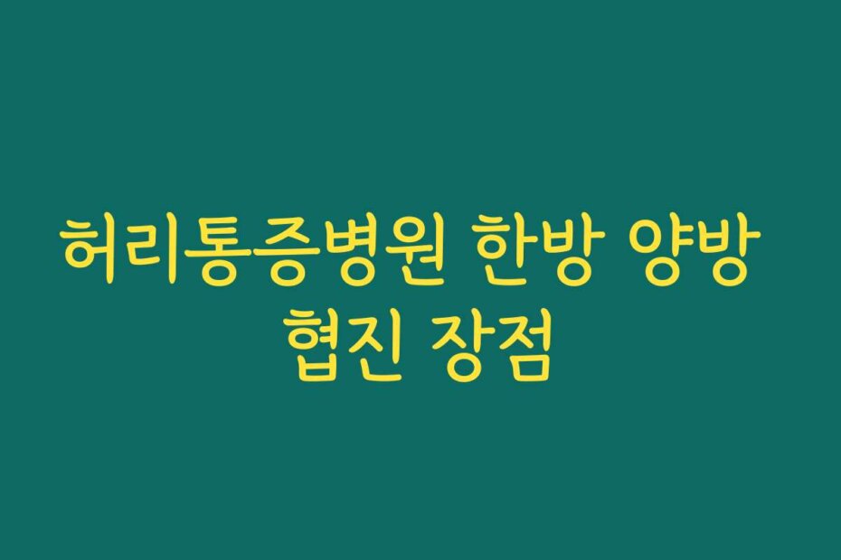 허리통증병원 한방 양방 협진 장점
