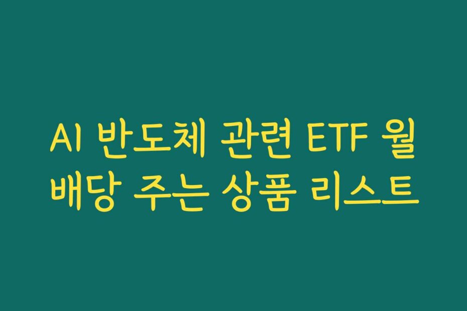 AI 반도체 관련 ETF 월배당 주는 상품 리스트