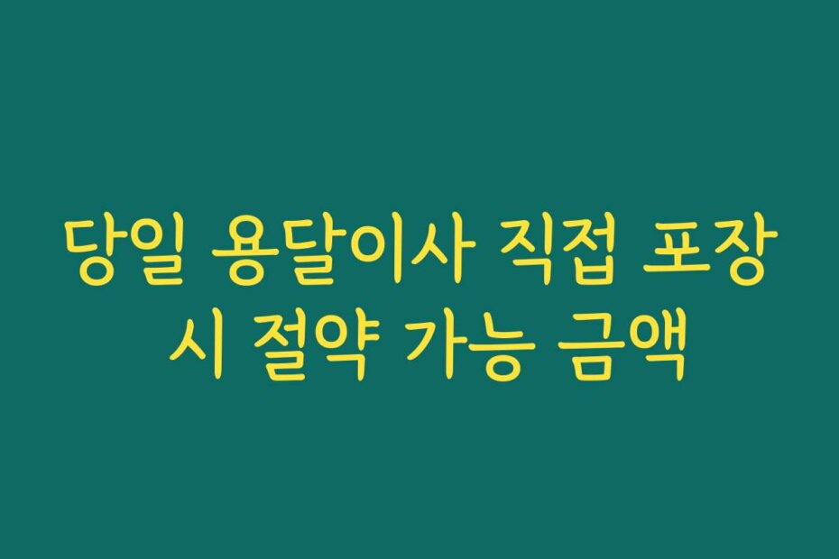 당일 용달이사 직접 포장 시 절약 가능 금액