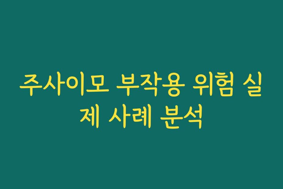 주사이모 부작용 위험 실제 사례 분석