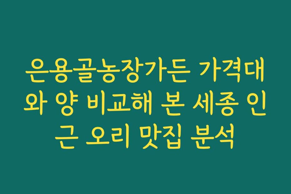 은용골농장가든 가격대와 양 비교해 본 세종 인근 오리 맛집 분석