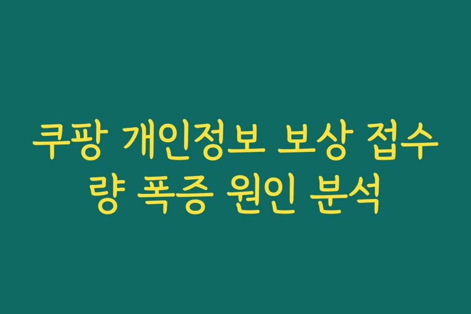 쿠팡 개인정보 보상 접수량 폭증 원인 분석