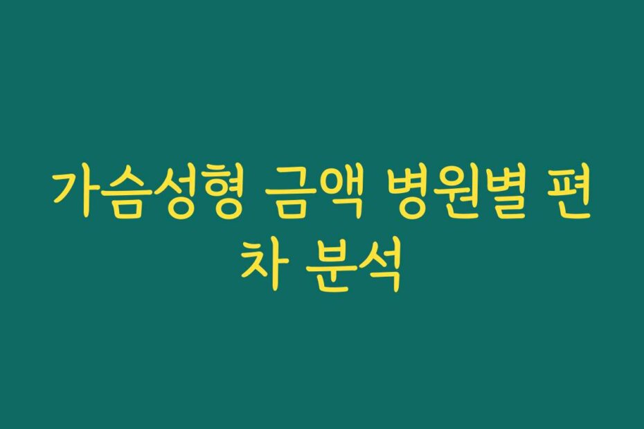 가슴성형 금액 병원별 편차 분석