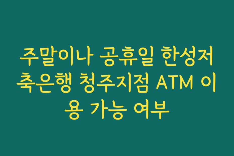 주말이나 공휴일 한성저축은행 청주지점 ATM 이용 가능 여부