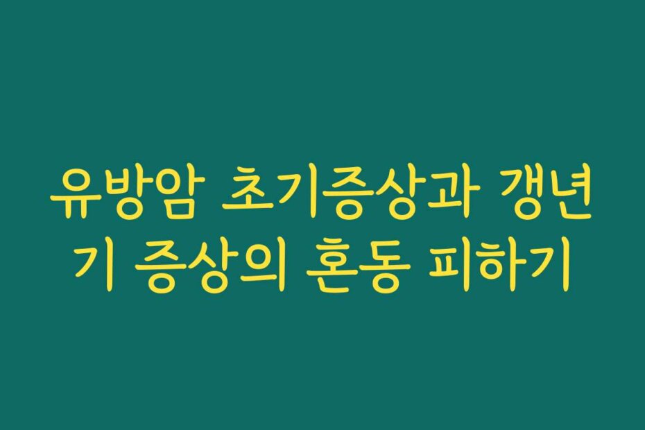 유방암 초기증상과 갱년기 증상의 혼동 피하기
