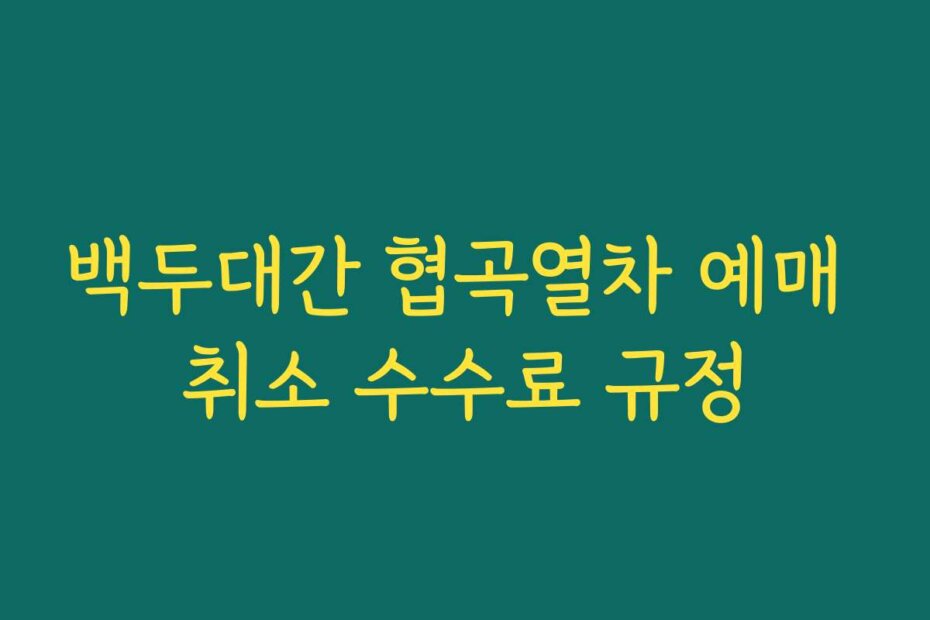 백두대간 협곡열차 예매 취소 수수료 규정