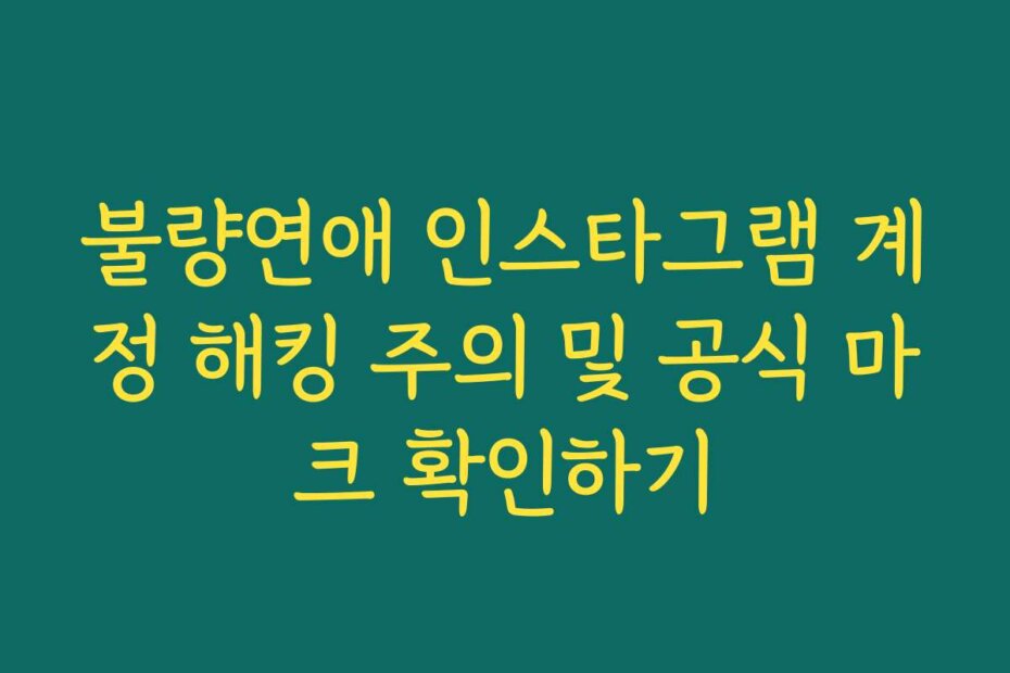불량연애 인스타그램 계정 해킹 주의 및 공식 마크 확인하기