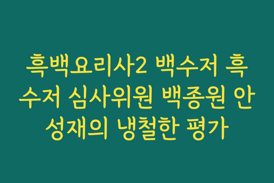 흑백요리사2 백수저 흑수저 심사위원 백종원 안성재의 냉철한 평가