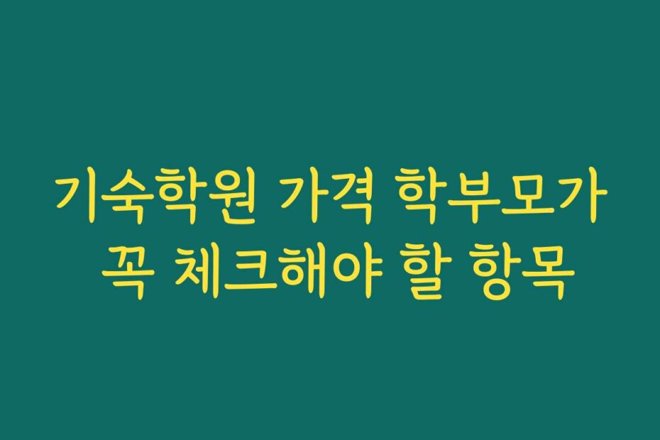 기숙학원 가격 학부모가 꼭 체크해야 할 항목