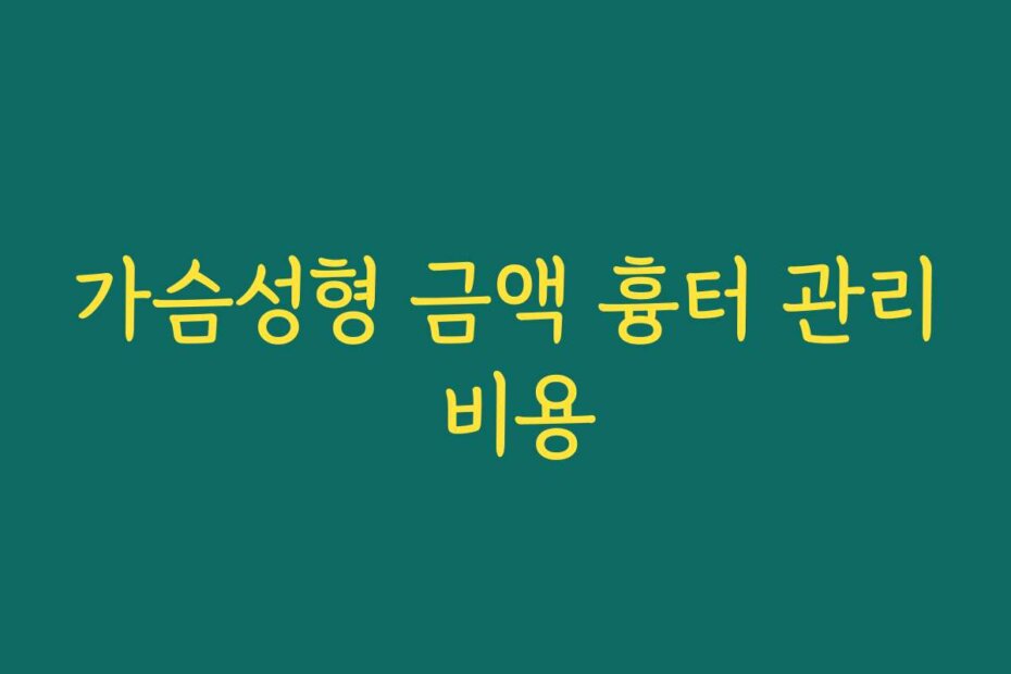 가슴성형 금액 흉터 관리 비용