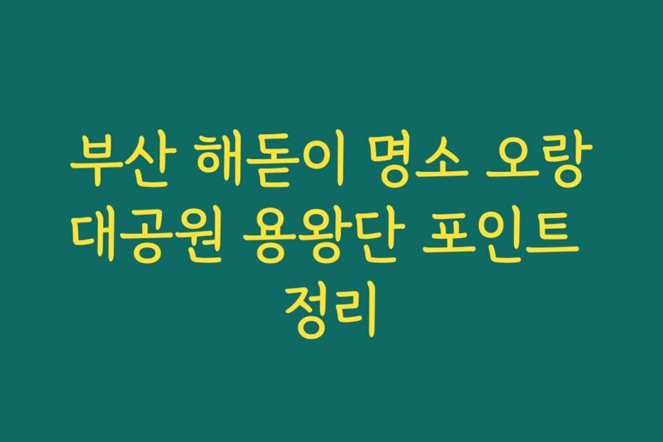 부산 해돋이 명소 오랑대공원 용왕단 포인트 정리