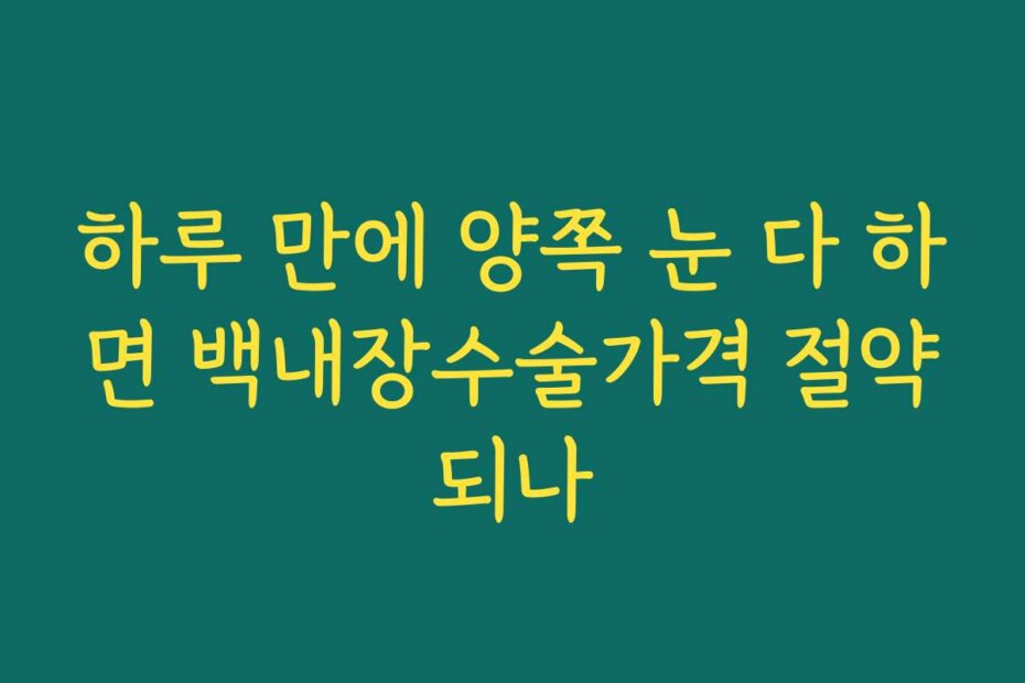 하루 만에 양쪽 눈 다 하면 백내장수술가격 절약되나