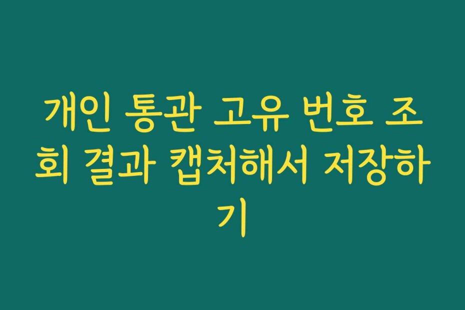 개인 통관 고유 번호 조회 결과 캡처해서 저장하기