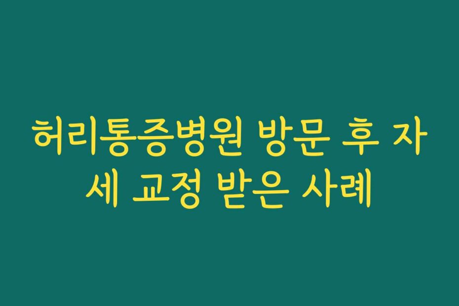허리통증병원 방문 후 자세 교정 받은 사례