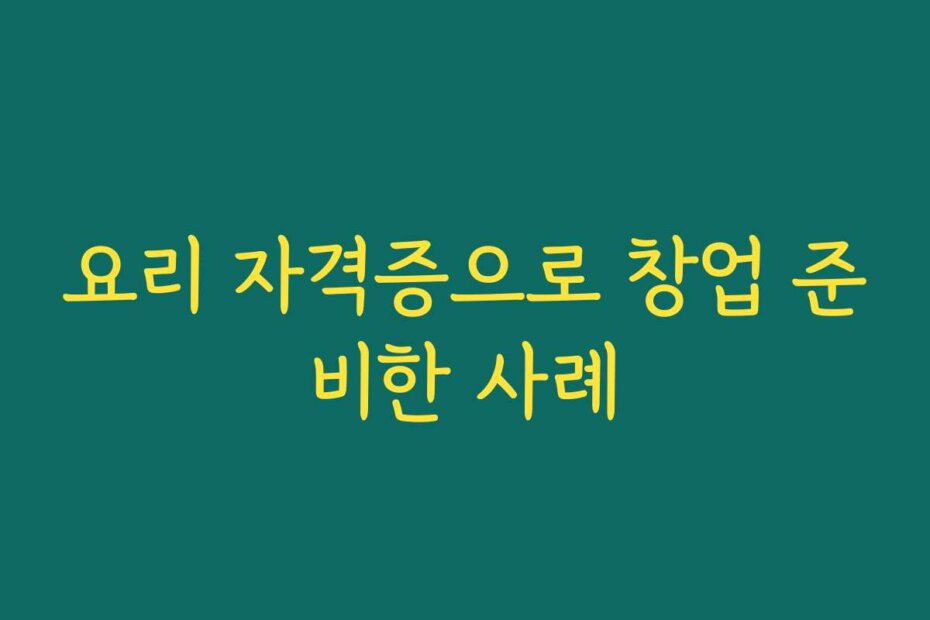 요리 자격증으로 창업 준비한 사례