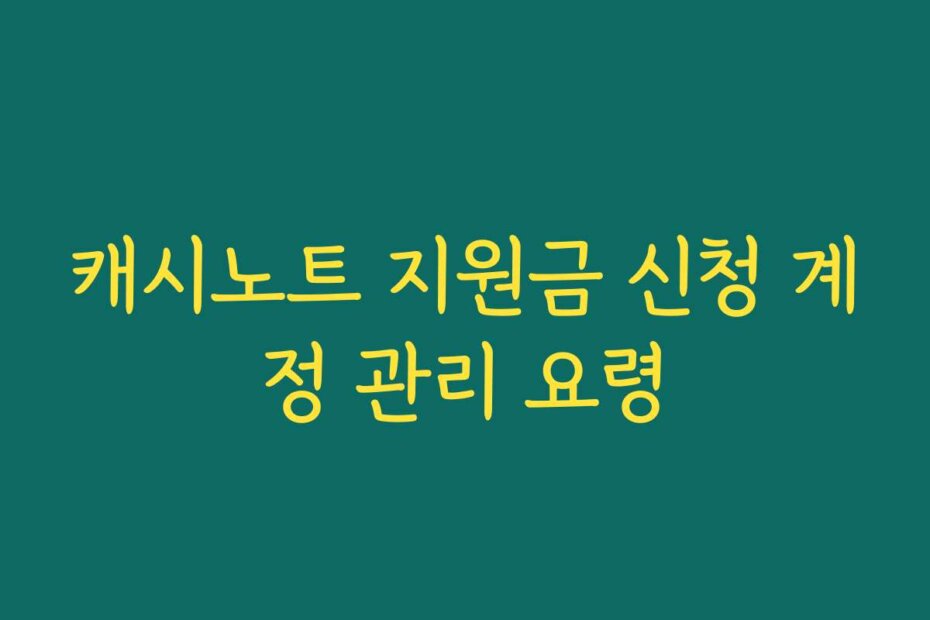 캐시노트 지원금 신청 계정 관리 요령