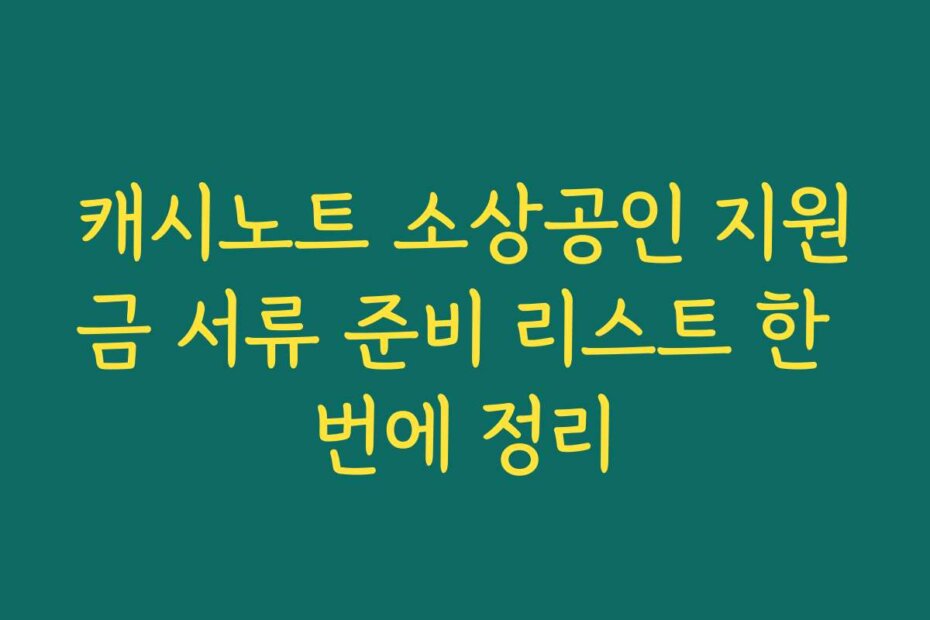 캐시노트 소상공인 지원금 서류 준비 리스트 한 번에 정리