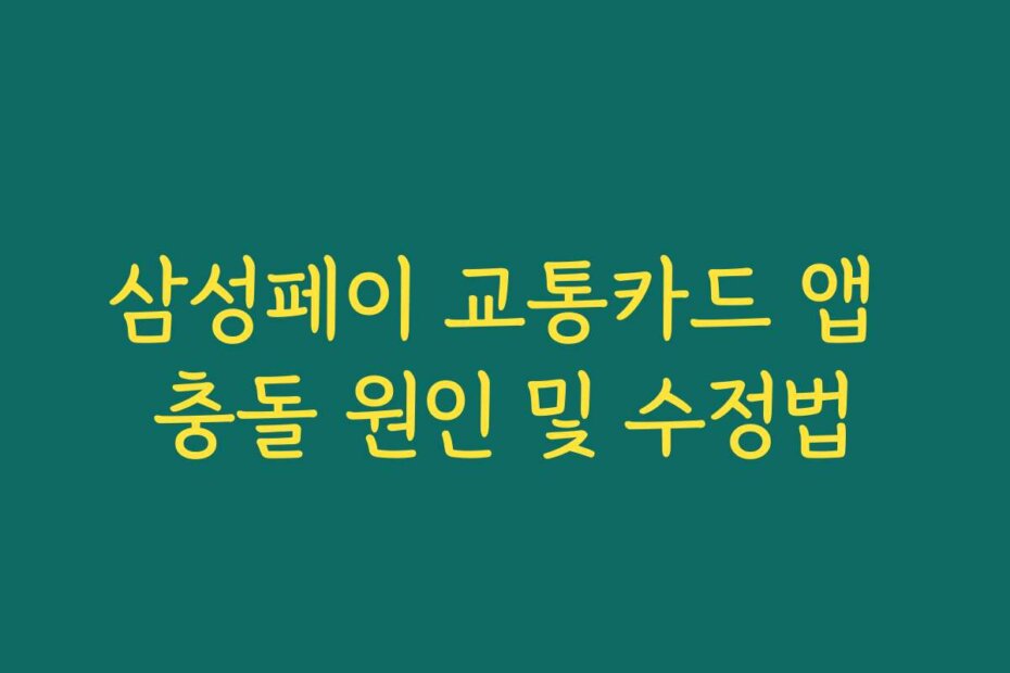 삼성페이 교통카드 앱 충돌 원인 및 수정법