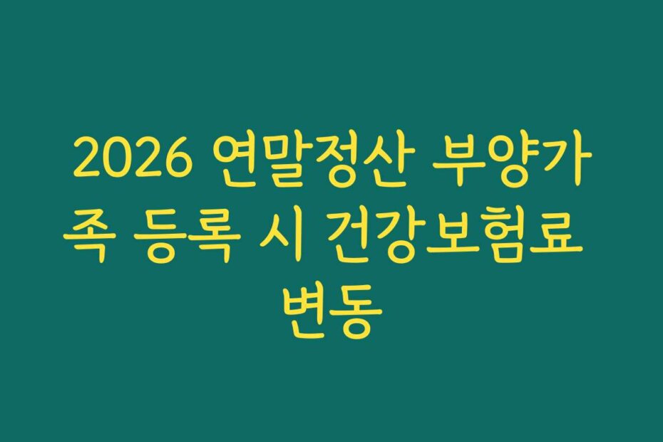 2026 연말정산 부양가족 등록 시 건강보험료 변동
