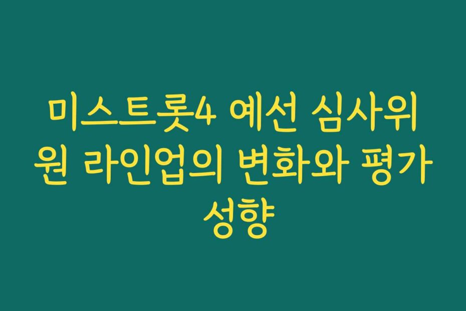 미스트롯4 예선 심사위원 라인업의 변화와 평가 성향