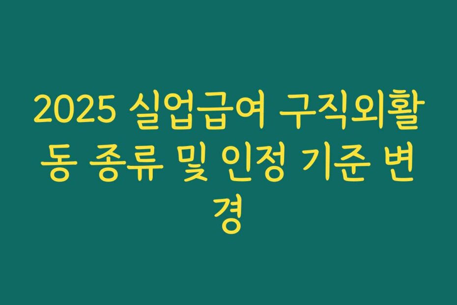 2025 실업급여 구직외활동 종류 및 인정 기준 변경