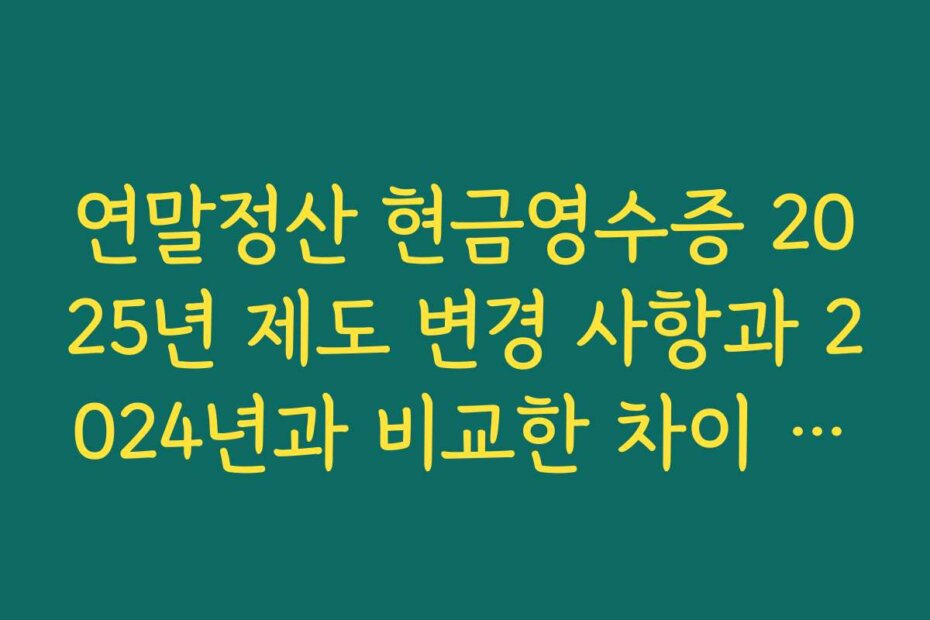 연말정산 현금영수증 2025년 제도 변경 사항과 2024년과 비교한 차이 한눈에 보기