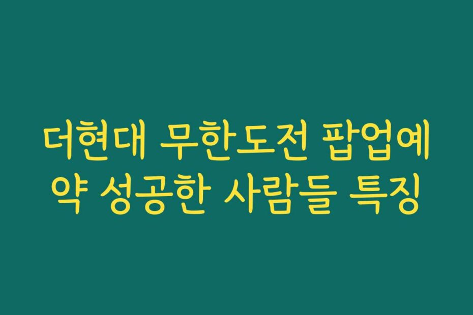 더현대 무한도전 팝업예약 성공한 사람들 특징