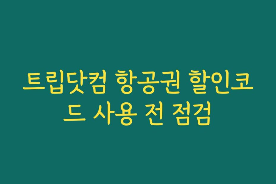 트립닷컴 항공권 할인코드 사용 전 점검