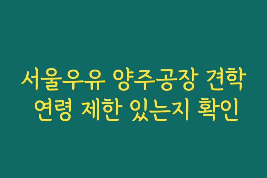 서울우유 양주공장 견학 연령 제한 있는지 확인