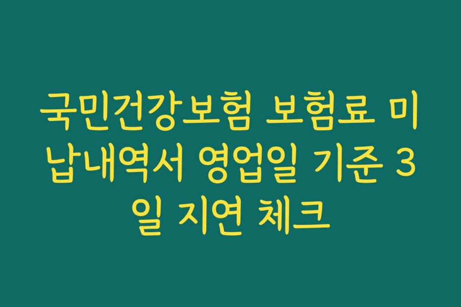 국민건강보험 보험료 미납내역서 영업일 기준 3일 지연 체크
