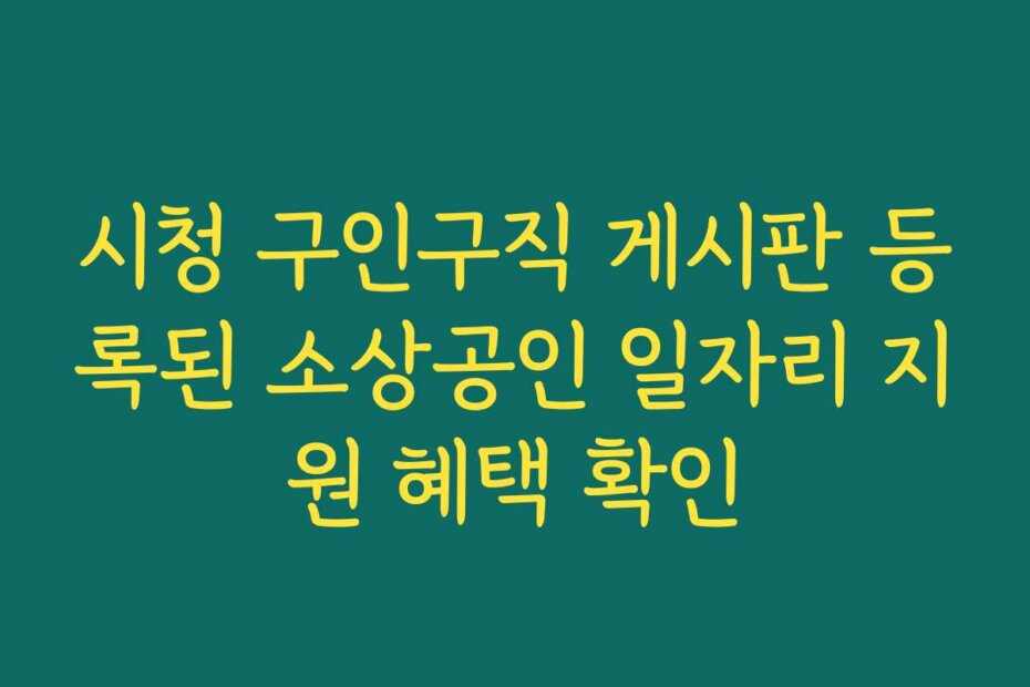 시청 구인구직 게시판 등록된 소상공인 일자리 지원 혜택 확인