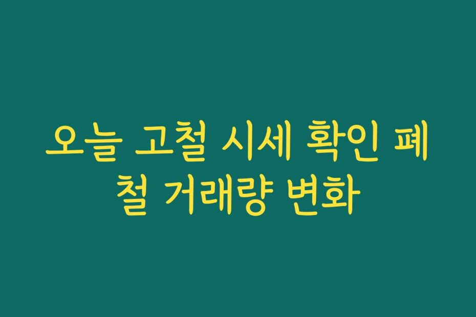 오늘 고철 시세 확인 폐철 거래량 변화
