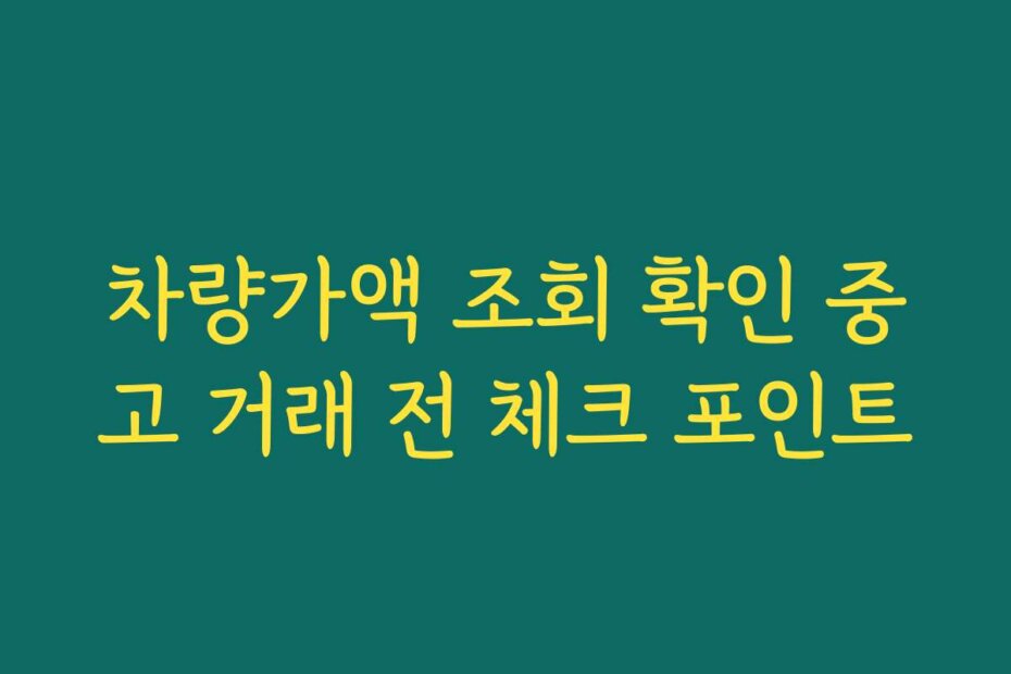 차량가액 조회 확인 중고 거래 전 체크 포인트